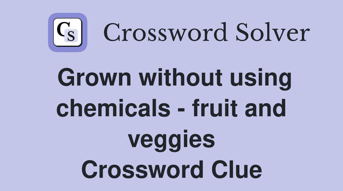 Grown without using chemicals fruit and veggies Crossword Clue